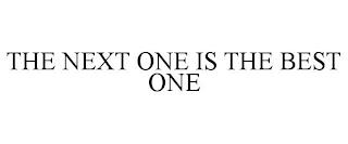 THE NEXT ONE IS THE BEST ONE trademark