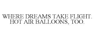 WHERE DREAMS TAKE FLIGHT. HOT AIR BALLOONS, TOO. trademark