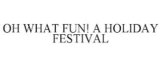 OH WHAT FUN! A HOLIDAY FESTIVAL trademark