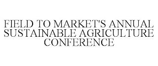 FIELD TO MARKET'S ANNUAL SUSTAINABLE AGRICULTURE CONFERENCE trademark