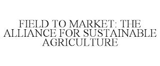 FIELD TO MARKET: THE ALLIANCE FOR SUSTAINABLE AGRICULTURE trademark