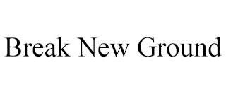 BREAK NEW GROUND trademark