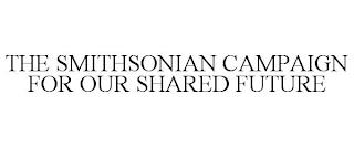 THE SMITHSONIAN CAMPAIGN FOR OUR SHARED FUTURE trademark