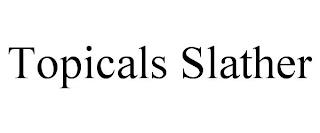 TOPICALS SLATHER trademark