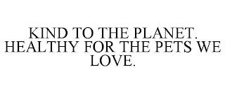 KIND TO THE PLANET. HEALTHY FOR THE PETS WE LOVE. trademark