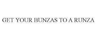 GET YOUR BUNZAS TO A RUNZA trademark