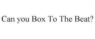 CAN YOU BOX TO THE BEAT? trademark