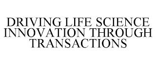 DRIVING LIFE SCIENCE INNOVATION THROUGH TRANSACTIONS trademark