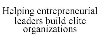 HELPING ENTREPRENEURIAL LEADERS BUILD ELITE ORGANIZATIONS trademark