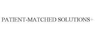 PATIENT-MATCHED SOLUTIONS+ trademark