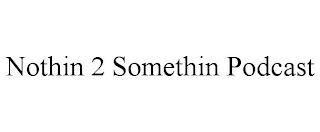 NOTHIN 2 SOMETHIN PODCAST trademark