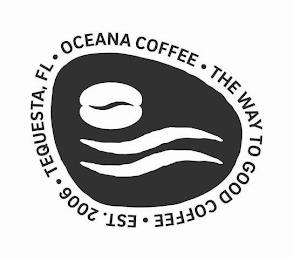 OCEANA COFFEE . THE WAY TO GOOD COFFEE . EST. 2006 . TEQUESTA, FL . trademark