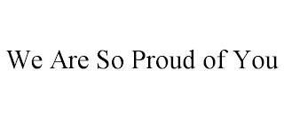 WE ARE SO PROUD OF YOU trademark