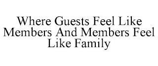 WHERE GUESTS FEEL LIKE MEMBERS AND MEMBERS FEEL LIKE FAMILY trademark