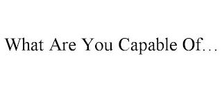 WHAT ARE YOU CAPABLE OF... trademark