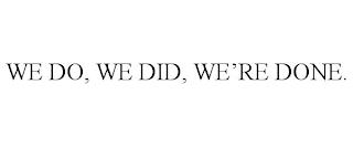 WE DO, WE DID, WE'RE DONE. trademark