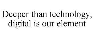 DEEPER THAN TECHNOLOGY, DIGITAL IS OUR ELEMENT trademark