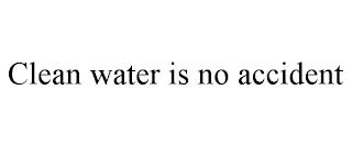 CLEAN WATER IS NO ACCIDENT trademark