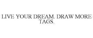 LIVE YOUR DREAM. DRAW MORE TAGS. trademark