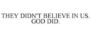 THEY DIDN'T BELIEVE IN US. GOD DID. trademark