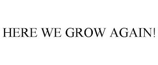 HERE WE GROW AGAIN! trademark