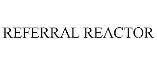 REFERRAL REACTOR trademark