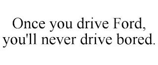 ONCE YOU DRIVE FORD, YOU'LL NEVER DRIVE BORED. trademark