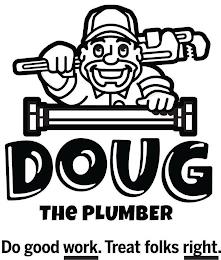 DOUG THE PLUMBER DO GOOD WORK. TREAT FOLKS RIGHT. trademark