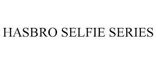 HASBRO SELFIE SERIES trademark