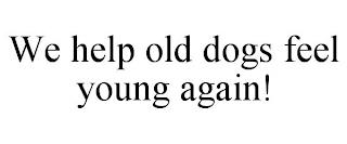 WE HELP OLD DOGS FEEL YOUNG AGAIN! trademark