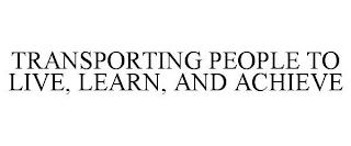 TRANSPORTING PEOPLE TO LIVE, LEARN, AND ACHIEVE trademark