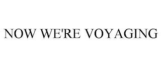 NOW WE'RE VOYAGING trademark