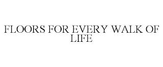 FLOORS FOR EVERY WALK OF LIFE trademark