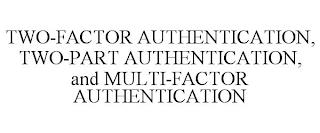 TWO-FACTOR AUTHENTICATION, TWO-PART AUTHENTICATION, AND MULTI-FACTOR AUTHENTICATION trademark