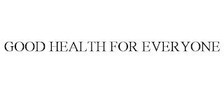 GOOD HEALTH FOR EVERYONE trademark