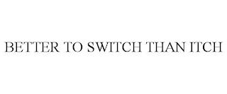 BETTER TO SWITCH THAN ITCH trademark