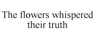 THE FLOWERS WHISPERED THEIR TRUTH trademark