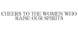 CHEERS TO THE WOMEN WHO RAISE OUR SPIRITS trademark