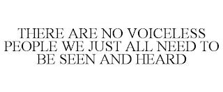 THERE ARE NO VOICELESS PEOPLE WE JUST ALL NEED TO BE SEEN AND HEARD trademark