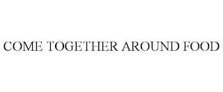 COME TOGETHER AROUND FOOD trademark