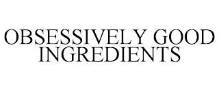 OBSESSIVELY GOOD INGREDIENTS trademark