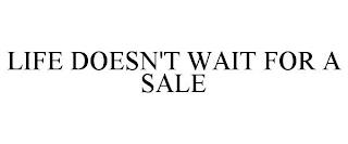 LIFE DOESN'T WAIT FOR A SALE trademark