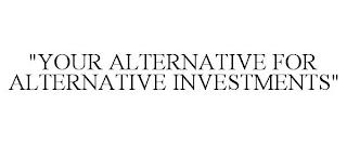 "YOUR ALTERNATIVE FOR ALTERNATIVE INVESTMENTS" trademark