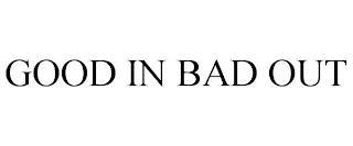 GOOD IN BAD OUT trademark