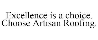 EXCELLENCE IS A CHOICE. CHOOSE ARTISAN ROOFING. trademark