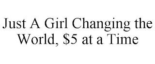 JUST A GIRL CHANGING THE WORLD, $5 AT A TIME trademark