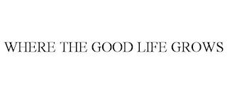 WHERE THE GOOD LIFE GROWS trademark