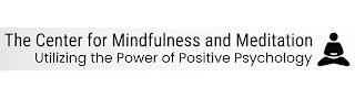 THE CENTER FOR MINDFULNESS AND MEDITATION UTILIZING THE POWER OF POSITIVE PSYCHOLOGY trademark