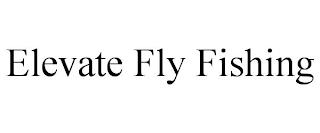 ELEVATE FLY FISHING trademark