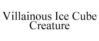 VILLAINOUS ICE CUBE CREATURE trademark